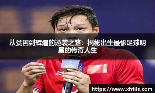 从贫困到辉煌的逆袭之路：揭秘出生最惨足球明星的传奇人生